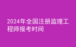 202024年全國(guó)注冊(cè)監(jiān)理工程師報(bào)考時(shí)間