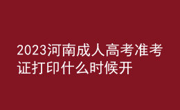 2023河南成人高考準(zhǔn)考證打印什么時(shí)候開始?