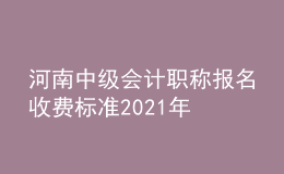 河南中級會計(jì)職稱報(bào)名收費(fèi)標(biāo)準(zhǔn)2021年