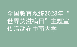 全國(guó)教育系統(tǒng)2023年“世界艾滋病日”主題宣傳活動(dòng)在中南大學(xué)舉辦