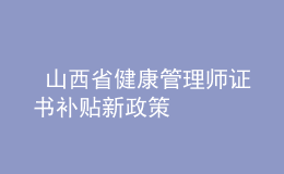  山西省健康管理師證書補(bǔ)貼新政策