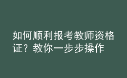 如何順利報(bào)考教師資格證？教你一步步操作