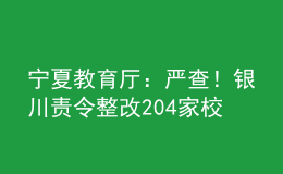 寧夏教育廳：嚴(yán)查！銀川責(zé)令整改204家校外教育培訓(xùn)機(jī)構(gòu)