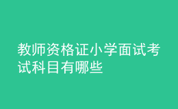 教師資格證小學面試考試科目有哪些