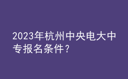 2023年杭州中央電大中專報(bào)名條件？