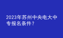 2023年蘇州中央電大中專報(bào)名條件？