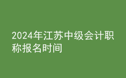 2024年江蘇中級會計(jì)職稱報(bào)名時(shí)間