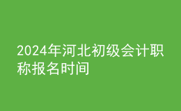 2024年河北初級會計(jì)職稱報(bào)名時(shí)間
