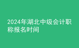 2024年湖北中級會計(jì)職稱報(bào)名時(shí)間