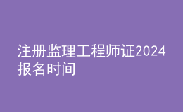 注冊監(jiān)理工程師證2024報(bào)名時間