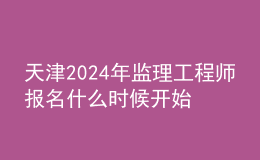 天津2024年監(jiān)理工程師報(bào)名什么時候開始