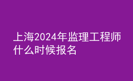 上海2024年監(jiān)理工程師什么時候報名