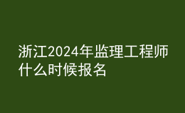 浙江2024年監(jiān)理工程師什么時候報名