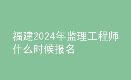 福建2024年監(jiān)理工程師什么時候報名