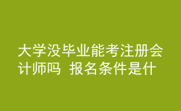 大學(xué)沒(méi)畢業(yè)能考注冊(cè)會(huì)計(jì)師嗎 報(bào)名條件是什么