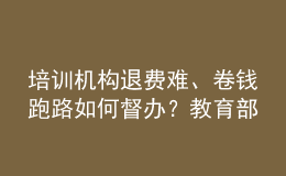 培訓(xùn)機構(gòu)退費難、卷錢跑路如何督辦？教育部回應(yīng)
