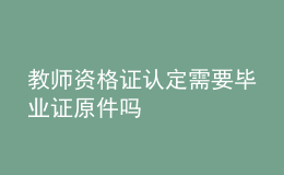 教師資格證認定需要畢業(yè)證原件嗎