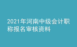 2021年河南中級會計(jì)職稱報(bào)名審核資料