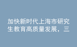加快新時(shí)代上海市研究生教育高質(zhì)量發(fā)展，三部門聯(lián)合發(fā)布實(shí)施意見