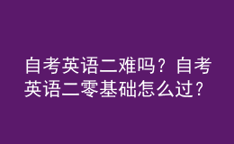 自考英語二難嗎？自考英語二零基礎(chǔ)怎么過？