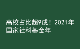 高校占比超9成！2021年國(guó)家社科基金年度項(xiàng)目和青年項(xiàng)目立項(xiàng)結(jié)果公布