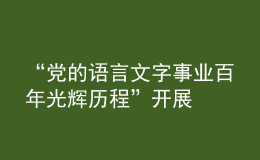 “黨的語(yǔ)言文字事業(yè)百年光輝歷程”開展