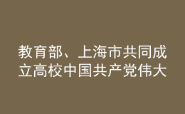 教育部、上海市共同成立高校中國共產(chǎn)黨偉大建黨精神研究中心