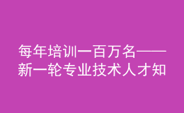 每年培訓(xùn)一百萬(wàn)名——新一輪專業(yè)技術(shù)人才知識(shí)更新工程啟動(dòng)