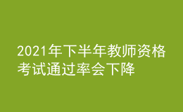 2021年下半年教師資格考試通過率會下降嗎？