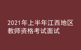 2021年上半年江西地區(qū)教師資格考試面試相關事宜