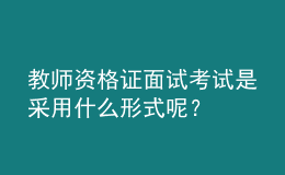 教師資格證面試考試是采用什么形式呢？