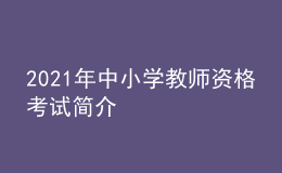 2021年中小學(xué)教師資格考試簡介
