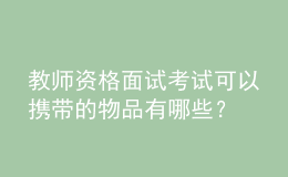 教師資格面試考試可以攜帶的物品有哪些？