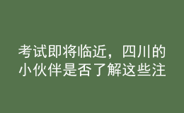 考試即將臨近，四川的小伙伴是否了解這些注意事項了？