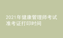 2021年健康管理師考試準(zhǔn)考證打印時間