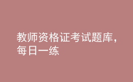 教師資格證考試題庫，每日一練