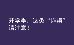 開學(xué)季，這類“詐騙”請注意！