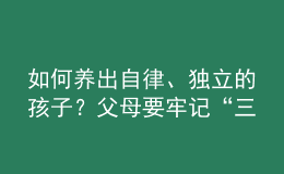 如何養(yǎng)出自律、獨立的孩子？父母要牢記“三不慣兩不管”