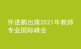 懷進鵬出席2021年教師專業(yè)國際峰會