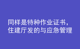 同樣是特種作業(yè)證書，住建廳發(fā)的與應(yīng)急管理廳發(fā)的有什么區(qū)別？