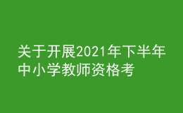 關(guān)于開展2021年下半年中小學(xué)教師資格考試（筆試）報(bào)名工作的通知