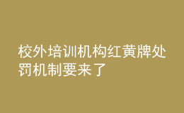 校外培訓(xùn)機(jī)構(gòu)紅黃牌處罰機(jī)制要來(lái)了