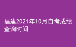 福建2021年10月自考成績查詢時(shí)間