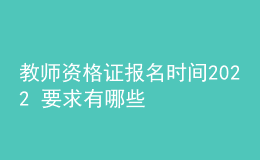 教師資格證報名時間2022 要求有哪些