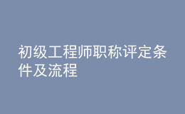 初級工程師職稱評定條件及流程