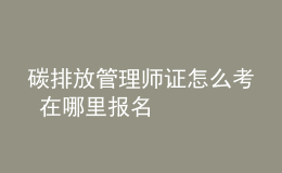 碳排放管理師證怎么考 在哪里報(bào)名