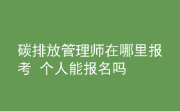 碳排放管理師在哪里報考 個人能報名嗎