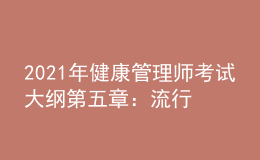 2021年健康管理師考試大綱第五章：流行病學和醫(yī)學統(tǒng)計學基本知識