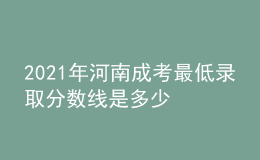2021年河南成考最低錄取分?jǐn)?shù)線(xiàn)是多少