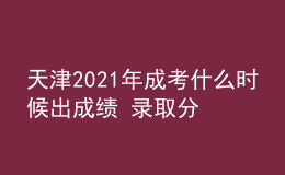 天津2021年成考什么時(shí)候出成績(jī) 錄取分?jǐn)?shù)線是多少
